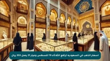 أسعار الذهب في السعودية ترتفع الثلاثاء 19 أغسطس وعيار 21 يصل 353 ريال